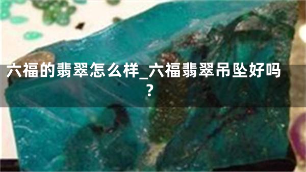 六福的翡翠怎么样_六福翡翠吊坠好吗？