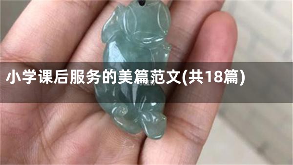 小学课后服务的美篇范文(共18篇)